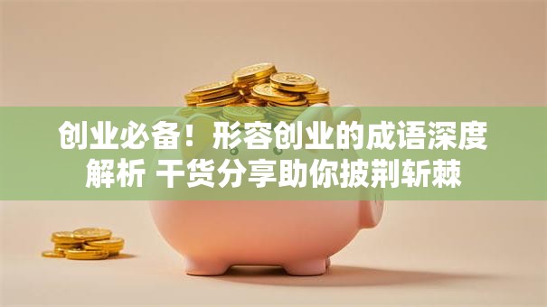 创业必备！形容创业的成语深度解析 干货分享助你披荆斩棘