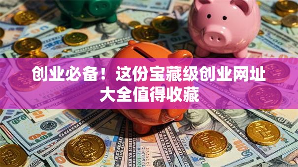创业必备！这份宝藏级创业网址大全值得收藏