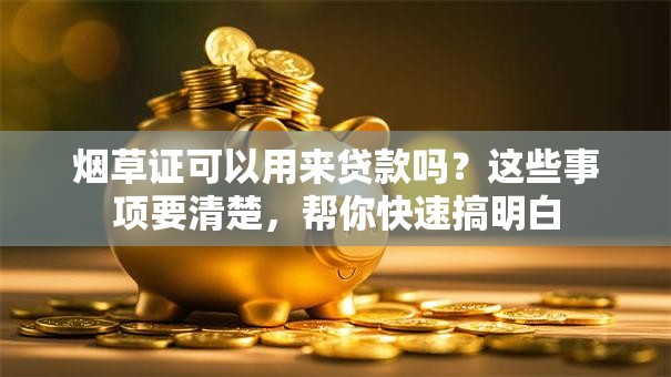 烟草证可以用来贷款吗？这些事项要清楚，帮你快速搞明白