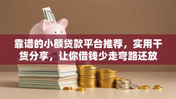 靠谱的小额贷款平台推荐，实用干货分享，让你借钱少走弯路还放心
