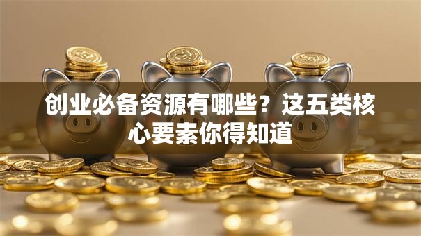 创业必备资源有哪些？这五类核心要素你得知道