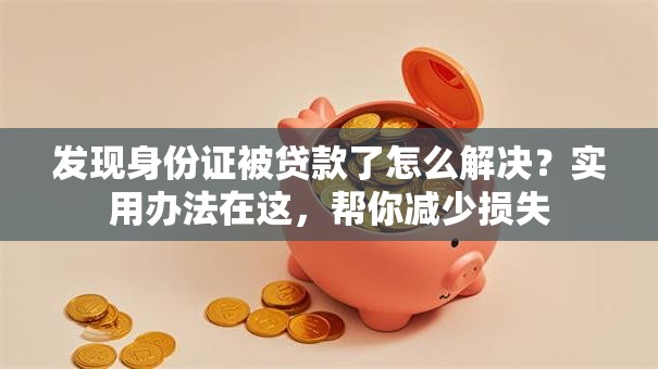 发现身份证被贷款了怎么解决？实用办法在这，帮你减少损失