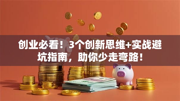 创业必看！3个创新思维+实战避坑指南，助你少走弯路！
