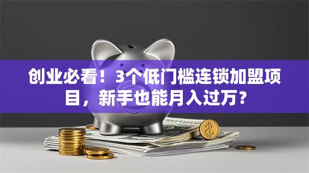 创业必看！3个低门槛连锁加盟项目，新手也能月入过万？