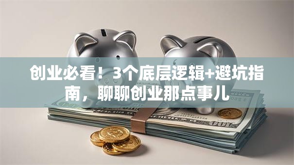 创业必看！3个底层逻辑+避坑指南，聊聊创业那点事儿