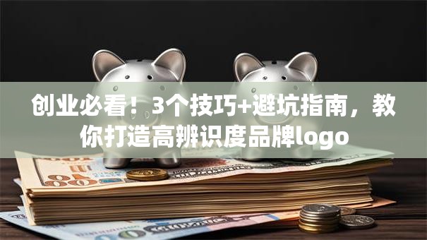 创业必看！3个技巧+避坑指南，教你打造高辨识度品牌logo