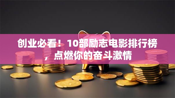 创业必看！10部励志电影排行榜，点燃你的奋斗激情