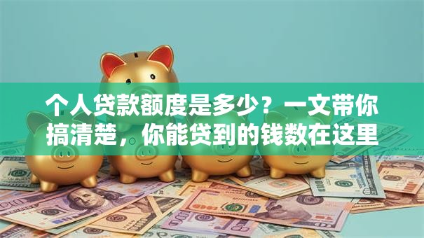 个人贷款额度是多少？一文带你搞清楚，你能贷到的钱数在这里！
