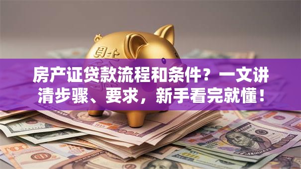 房产证贷款流程和条件？一文讲清步骤、要求，新手看完就懂！
