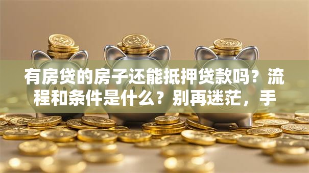 有房贷的房子还能抵押贷款吗？流程和条件是什么？别再迷茫，手把手教你弄明白！
