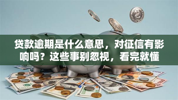 贷款逾期是什么意思，对征信有影响吗？这些事别忽视，看完就懂
