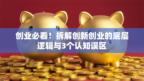 创业必看！拆解创新创业的底层逻辑与3个认知误区
