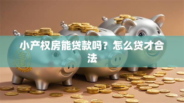 小产权房能贷款吗？怎么贷才合法