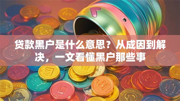 贷款黑户是什么意思？从成因到解决，一文看懂黑户那些事