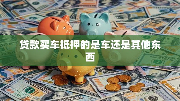 贷款买车抵押的是车还是其他东西