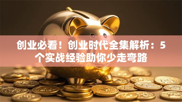 创业必看！创业时代全集解析：5个实战经验助你少走弯路