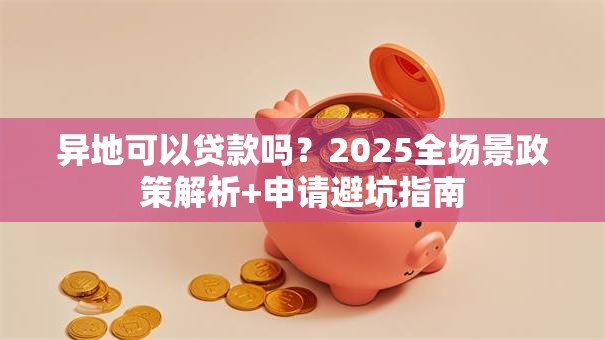 异地可以贷款吗？2025全场景政策解析+申请避坑指南