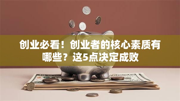 创业必看！创业者的核心素质有哪些？这5点决定成败
