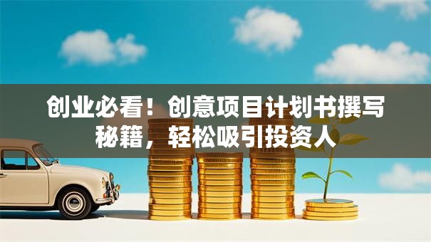 创业必看！创意项目计划书撰写秘籍，轻松吸引投资人