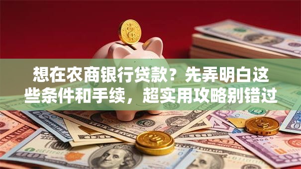 想在农商银行贷款？先弄明白这些条件和手续，超实用攻略别错过！