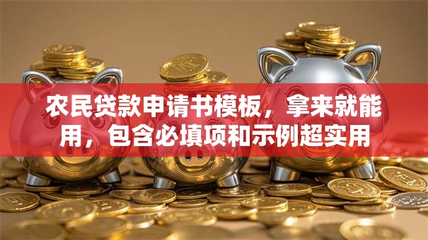 农民贷款申请书模板，拿来就能用，包含必填项和示例超实用