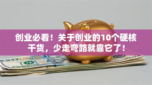 创业必看！关于创业的10个硬核干货，少走弯路就靠它了！