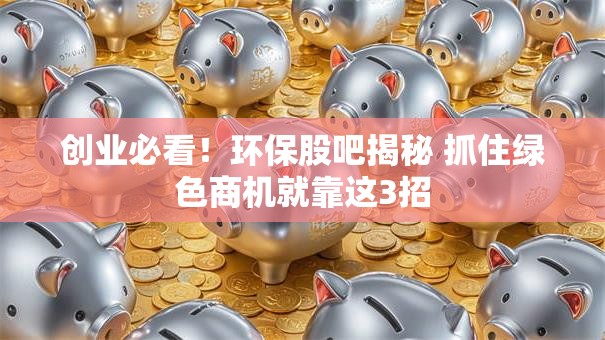 创业必看！环保股吧揭秘 抓住绿色商机就靠这3招