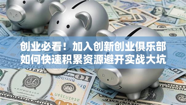 创业必看！加入创新创业俱乐部如何快速积累资源避开实战大坑