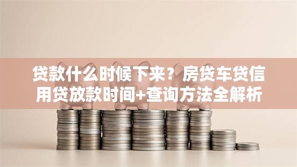 贷款什么时候下来？房贷车贷信用贷放款时间+查询方法全解析