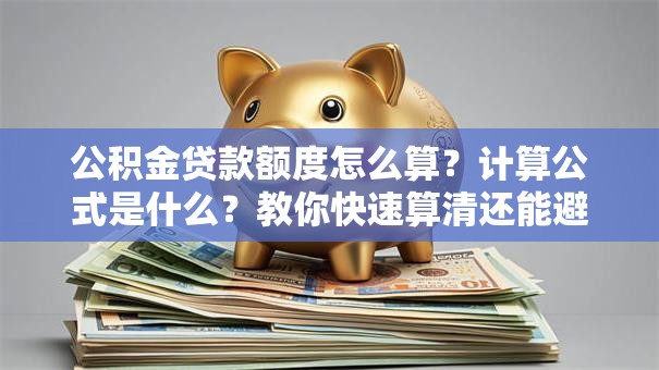 公积金贷款额度怎么算？计算公式是什么？教你快速算清还能避坑