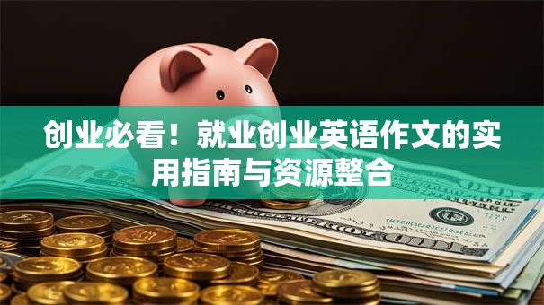 创业必看！就业创业英语作文的实用指南与资源整合