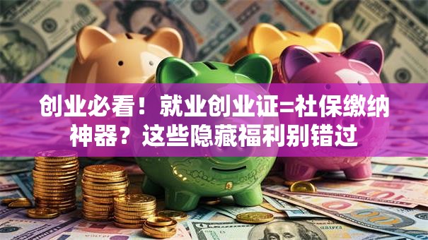 创业必看！就业创业证=社保缴纳神器？这些隐藏福利别错过