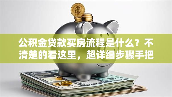 公积金贷款买房流程是什么？不清楚的看这里，超详细步骤手把手教你