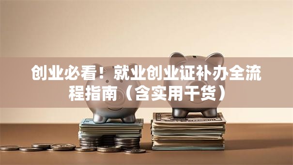 创业必看！就业创业证补办全流程指南（含实用干货）