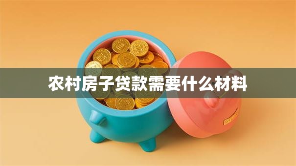 农村房子贷款需要什么材料