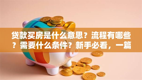 贷款买房是什么意思？流程有哪些？需要什么条件？新手必看，一篇讲透所有要点