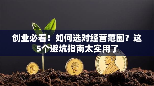 创业必看！如何选对经营范围？这5个避坑指南太实用了