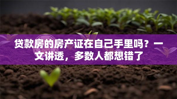 贷款房的房产证在自己手里吗？一文讲透，多数人都想错了