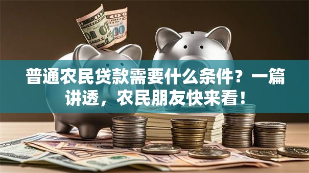 普通农民贷款需要什么条件？一篇讲透，农民朋友快来看！