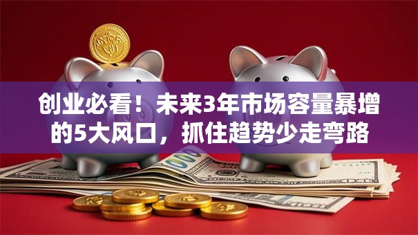 创业必看！未来3年市场容量暴增的5大风口，抓住趋势少走弯路