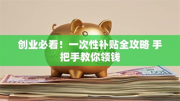 创业必看！一次性补贴全攻略 手把手教你领钱