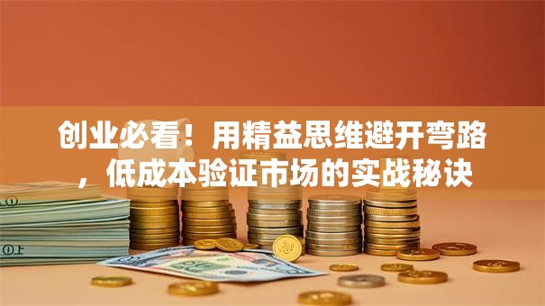 创业必看！用精益思维避开弯路，低成本验证市场的实战秘诀