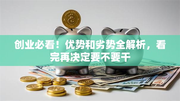 创业必看!优势和劣势全解析,看完再决定要不要干 创业必看!优势和劣势全解析,看完再决定要不要干