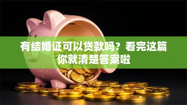 有结婚证可以贷款吗？看完这篇你就清楚答案啦