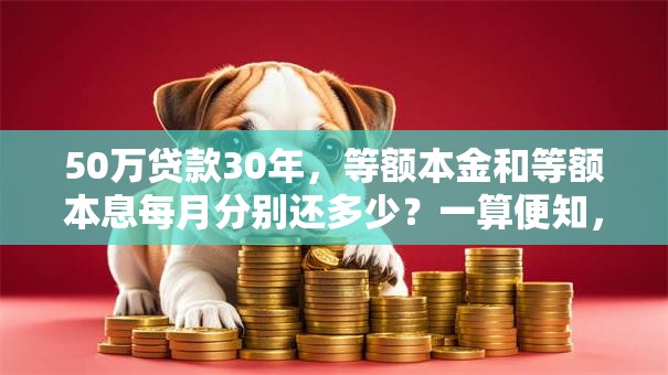 50万贷款30年，等额本金和等额本息每月分别还多少？一算便知，别再糊涂了！