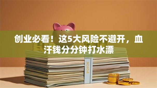 创业必看！这5大风险不避开，血汗钱分分钟打水漂