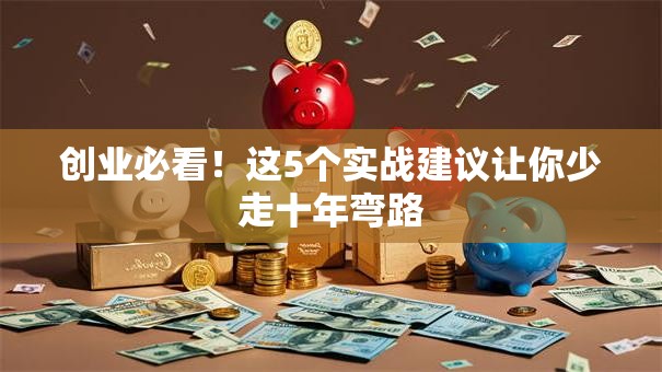 创业必看！这5个实战建议让你少走十年弯路