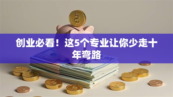 创业必看！这5个专业让你少走十年弯路