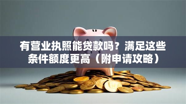 有营业执照能贷款吗？满足这些条件额度更高（附申请攻略）