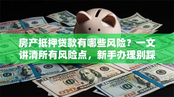 房产抵押贷款有哪些风险？一文讲清所有风险点，新手办理别踩坑！